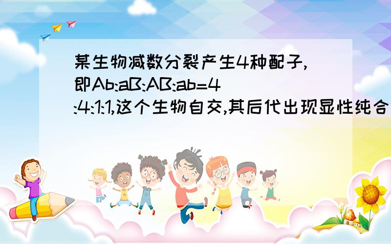 某生物减数分裂产生4种配子,即Ab:aB:AB:ab=4:4:1:1,这个生物自交,其后代出现显性纯合体的概率是