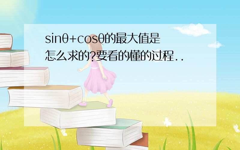 sinθ+cosθ的最大值是怎么求的?要看的懂的过程..