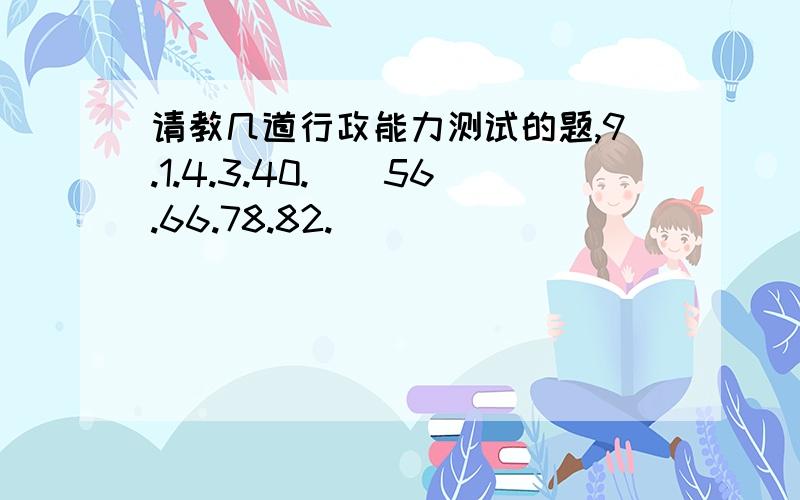 请教几道行政能力测试的题,9.1.4.3.40.（）56.66.78.82.（）