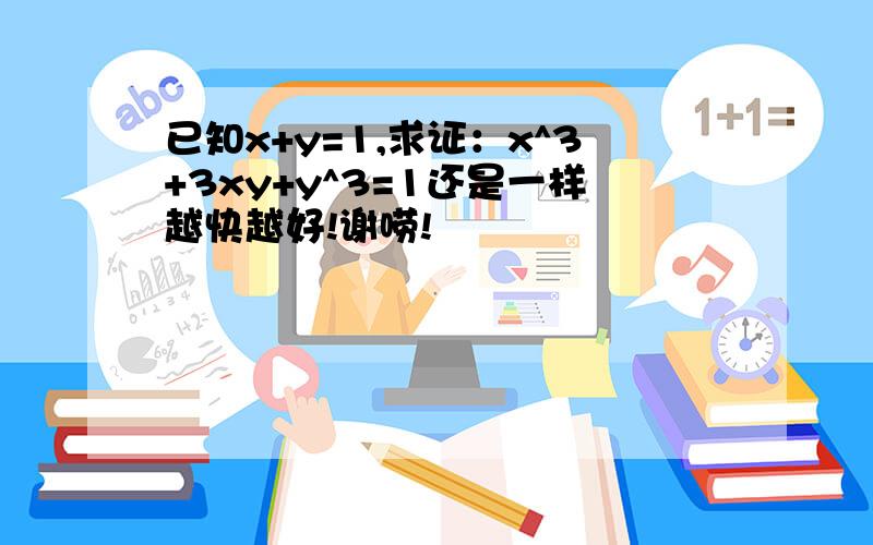 已知x+y=1,求证：x^3+3xy+y^3=1还是一样越快越好!谢唠!