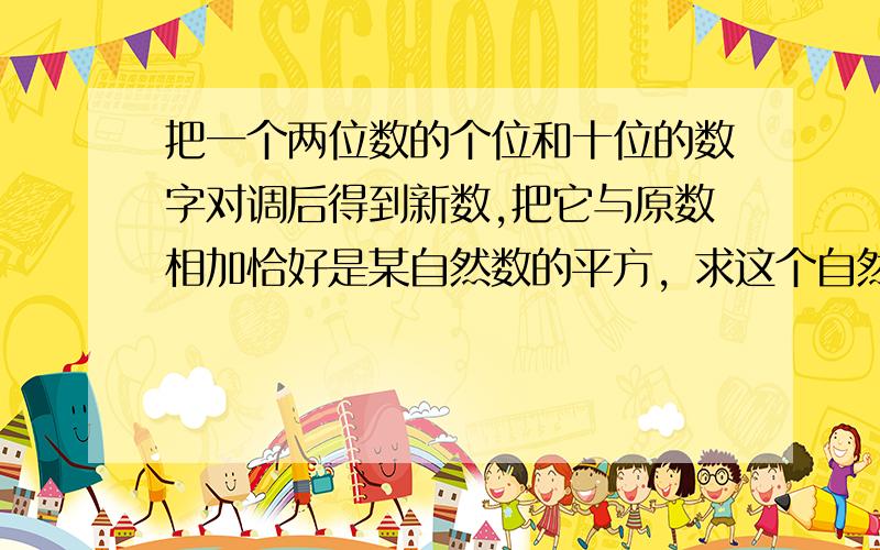 把一个两位数的个位和十位的数字对调后得到新数,把它与原数相加恰好是某自然数的平方，求这个自然数。