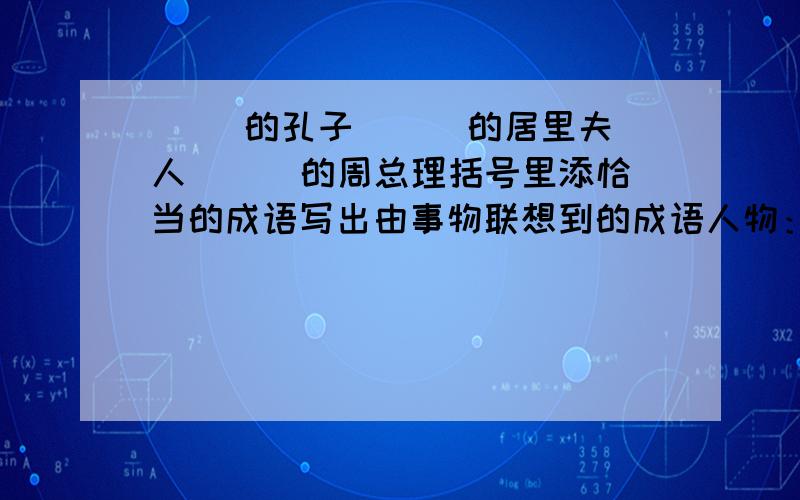 ( )的孔子 （ ）的居里夫人 （ ）的周总理括号里添恰当的成语写出由事物联想到的成语人物：詹天佑（ ） 江姐（ ）景物：大兴安玲（ ） 鸟的天堂（ ） 九寨沟（ ）