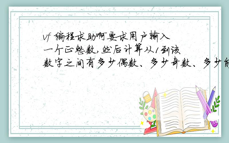 vf 编程求助啊要求用户输入一个正整数,然后计算从1到该数字之间有多少偶数、多少奇数、多少能被3整除的数,并分别显示出来,最后统计出满足条件的数的总数量   if  mod(x,3)=0       s3=s3+1   endi