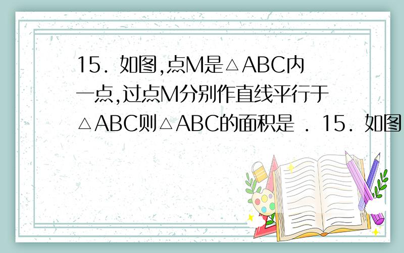 15．如图,点M是△ABC内一点,过点M分别作直线平行于△ABC则△ABC的面积是 ．15．如图,点M是△ABC内一点,过点M分别作直线平行于△ABC的各边,所形成的三个小三角形△1、△2、△3（图中阴影部分