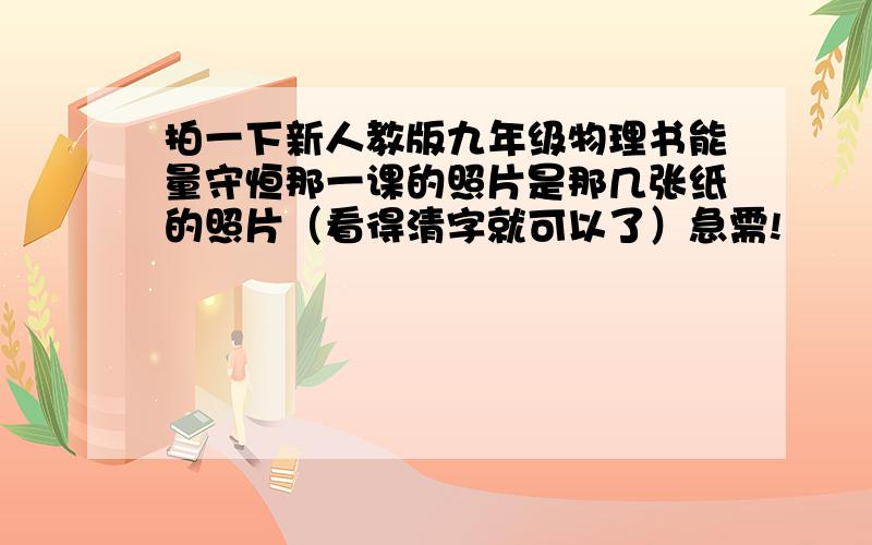 拍一下新人教版九年级物理书能量守恒那一课的照片是那几张纸的照片（看得清字就可以了）急需!