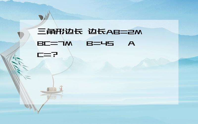 三角形边长 边长AB=2M BC=7M ∠B=45° AC=?