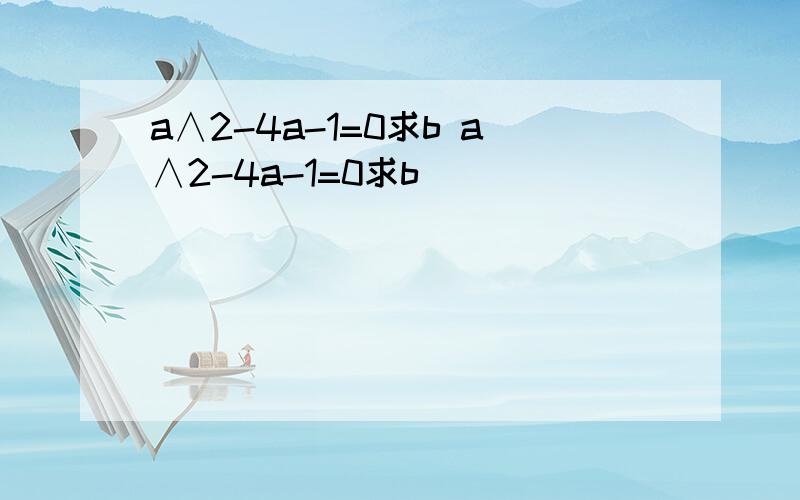 a∧2-4a-1=0求b a∧2-4a-1=0求b