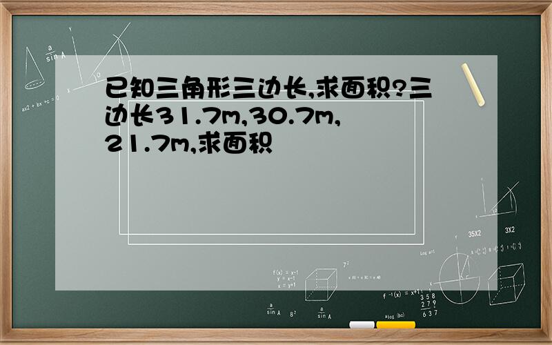 已知三角形三边长,求面积?三边长31.7m,30.7m,21.7m,求面积