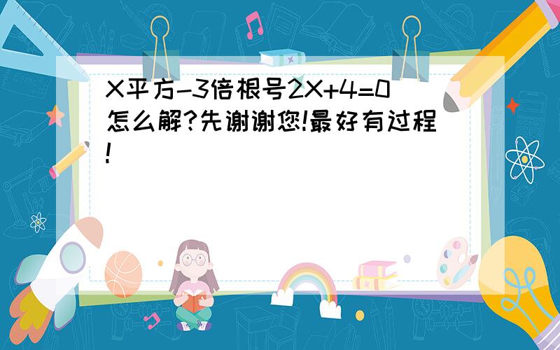 X平方-3倍根号2X+4=0怎么解?先谢谢您!最好有过程!