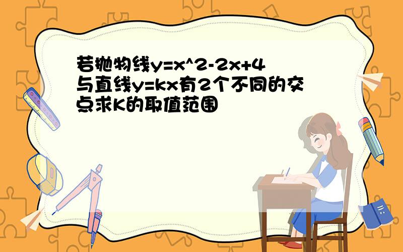 若抛物线y=x^2-2x+4与直线y=kx有2个不同的交点求K的取值范围