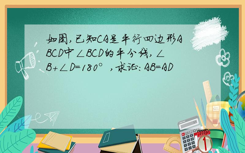 如图,已知CA是平行四边形ABCD中∠BCD的平分线,∠B+∠D=180°,求证：AB=AD