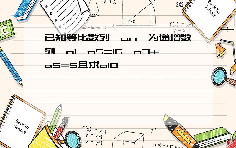 已知等比数列{an}为递增数列,a1×a5=16,a3+a5=5且求a10