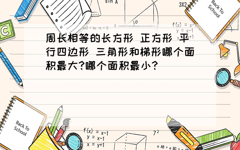 周长相等的长方形 正方形 平行四边形 三角形和梯形哪个面积最大?哪个面积最小?