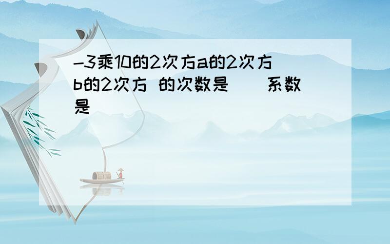 -3乘10的2次方a的2次方b的2次方 的次数是（）系数是（）