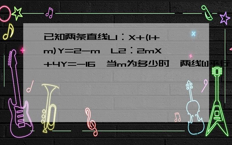 已知两条直线L1：X+(1+m)Y=2-m,L2：2mX+4Y=-16,当m为多少时,两线[1]平行；[2]垂直；