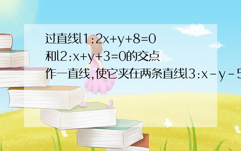 过直线l1:2x+y+8=0和l2:x+y+3=0的交点作一直线,使它夹在两条直线l3:x-y-5=0和l4:x-y-2=0之间的线段长为根过直线l1:2x+y+8=0和l2:x+y+3=0的交点作一直线，使它夹在两条直线l3:x-y-5=0和l4:x-y-2=0之间的线段长