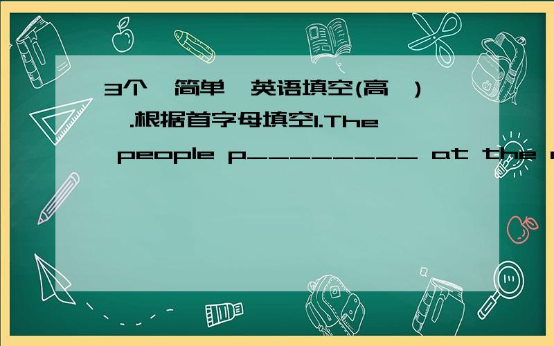 3个【简单】英语填空(高一)一.根据首字母填空1.The people p________ at the meeting were all for the suggestion.二.改错(指“()”里的部分,每句只有1个错)1.Instead he told Xiao Hong how dangerouse it (was to ride so fast.X