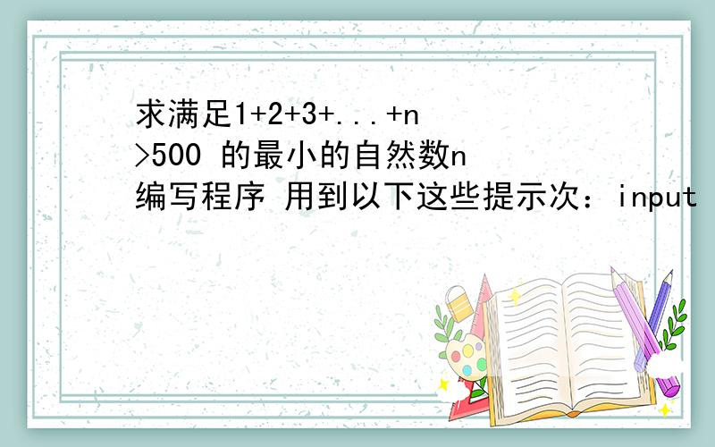 求满足1+2+3+...+n>500 的最小的自然数n 编写程序 用到以下这些提示次：input while wend