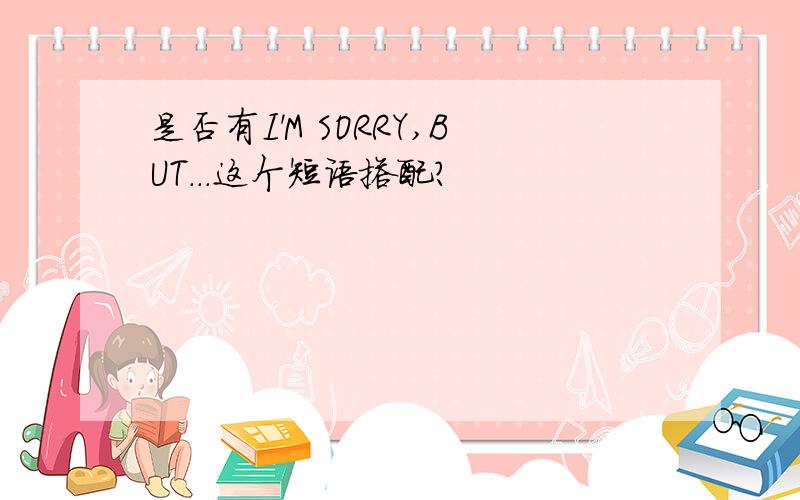 是否有I'M SORRY,BUT...这个短语搭配?