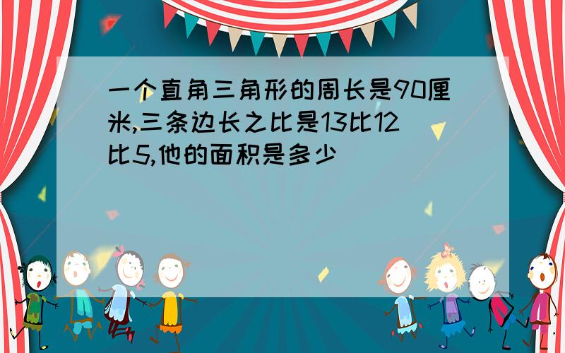 一个直角三角形的周长是90厘米,三条边长之比是13比12比5,他的面积是多少