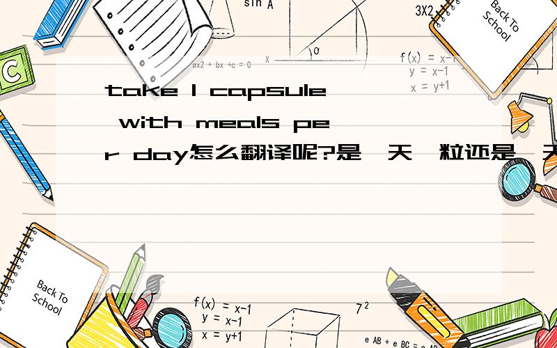 take 1 capsule with meals per day怎么翻译呢?是一天一粒还是一天3粒