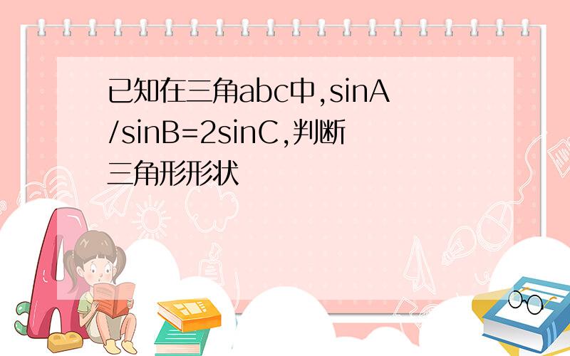 已知在三角abc中,sinA/sinB=2sinC,判断三角形形状