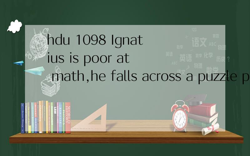 hdu 1098 Ignatius is poor at math,he falls across a puzzle problem,so he has no choice but to appeal to Eddy.this problem describes that:f(x)=5*x^13+13*x^5+k*a*x,input a nonegative integer k(k
