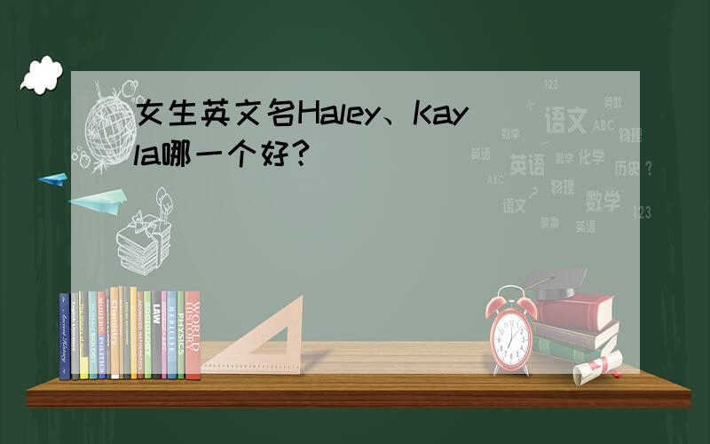 女生英文名Haley、Kayla哪一个好?