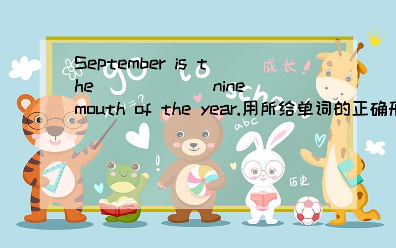 September is the_____ (nine)mouth of the year.用所给单词的正确形式填空.