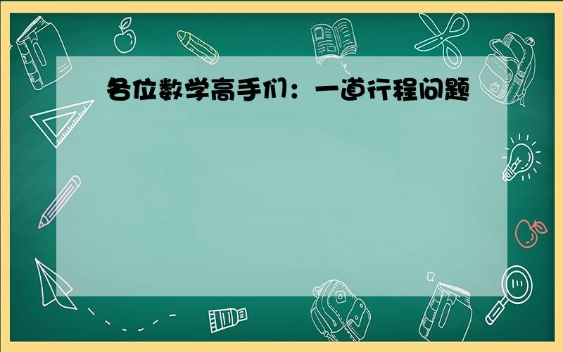 各位数学高手们：一道行程问题