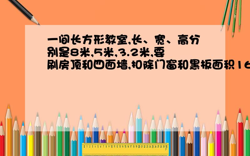 一间长方形教室,长、宽、高分别是8米,5米,3.2米,要刷房顶和四面墙,扣除门窗和黑板面积16平方米,每平方米用涂料0.75千克,粉刷这间教室共要涂料多少千克