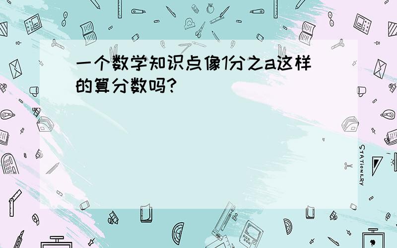 一个数学知识点像1分之a这样的算分数吗?