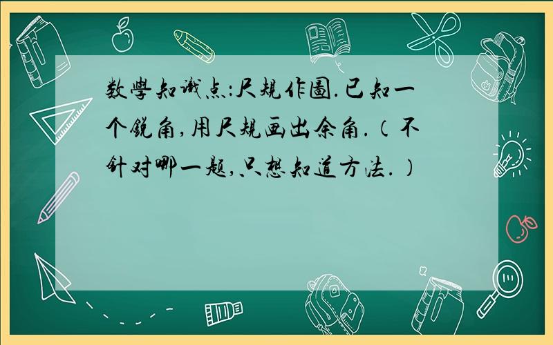 数学知识点：尺规作图.已知一个锐角,用尺规画出余角.（不针对哪一题,只想知道方法.）