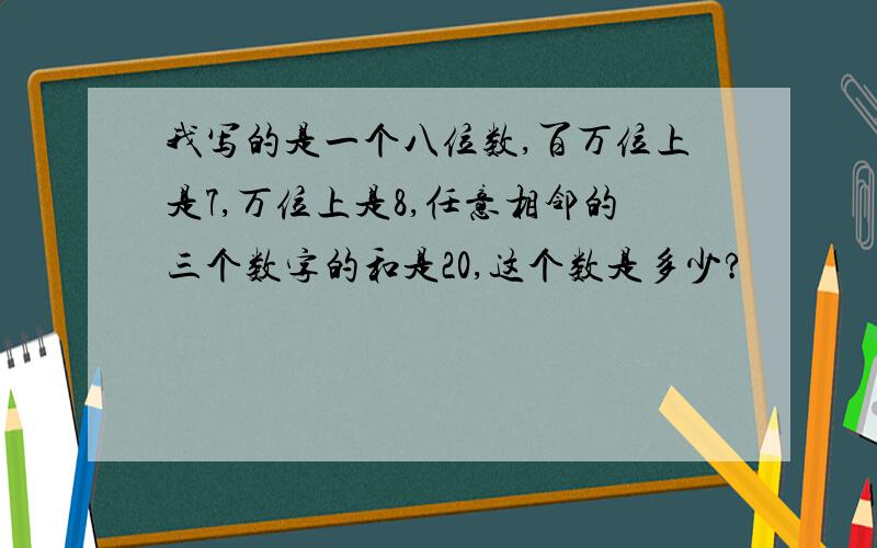 我写的是一个八位数,百万位上是7,万位上是8,任意相邻的三个数字的和是20,这个数是多少?