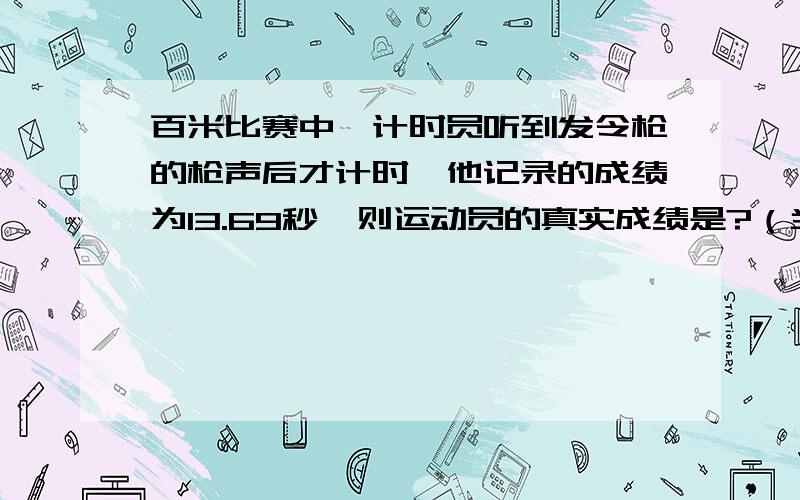 百米比赛中,计时员听到发令枪的枪声后才计时,他记录的成绩为13.69秒,则运动员的真实成绩是?（当时气温是15度）这题应该怎么分析呢?