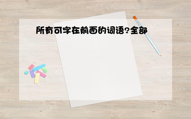 所有可字在前面的词语?全部