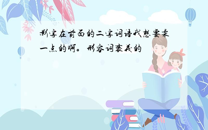 影字在前面的二字词语我想要柔一点的啊。形容词褒义的