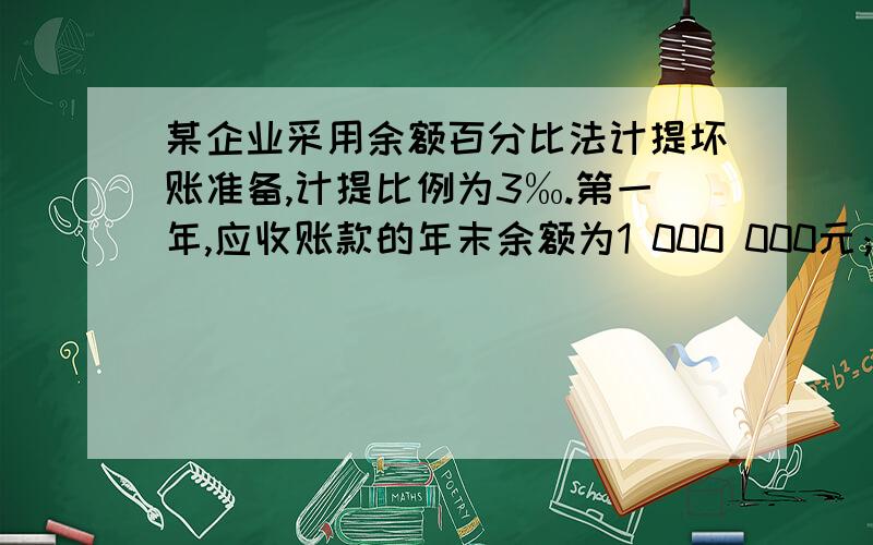 某企业采用余额百分比法计提坏账准备,计提比例为3‰.第一年,应收账款的年末余额为1 000 000元；第二年发生了坏账6 000元,其中甲单位1 000元,乙单位5 000元,年末应收账款余额为1 200 000元；第三