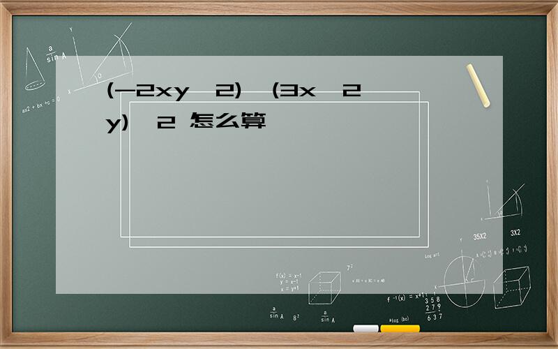 (-2xy^2)*(3x^2y)^2 怎么算