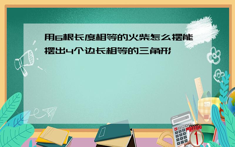 用6根长度相等的火柴怎么摆能摆出4个边长相等的三角形