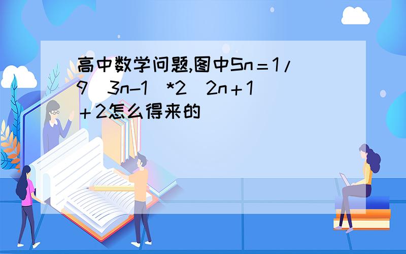 高中数学问题,图中Sn＝1/9（3n-1）*2^2n＋1＋2怎么得来的