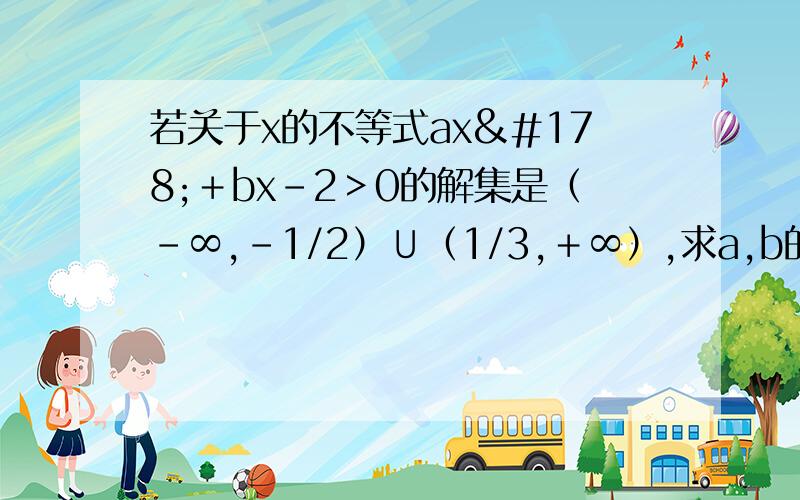 若关于x的不等式ax²＋bx－2＞0的解集是（-∞,－1/2）∪（1/3,＋∞）,求a,b的值.