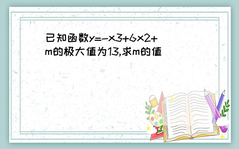已知函数y=-x3+6x2+m的极大值为13,求m的值