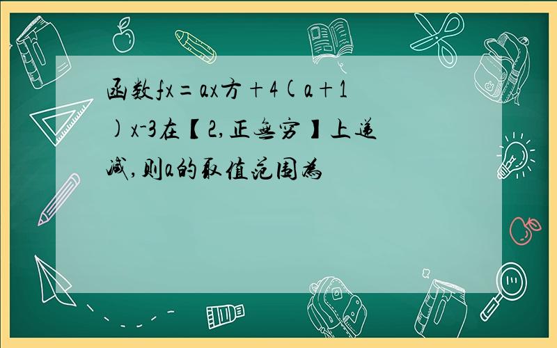 函数fx=ax方+4(a+1)x-3在【2,正无穷】上递减,则a的取值范围为