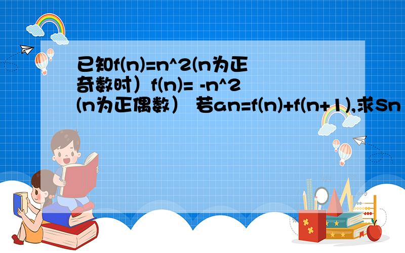 已知f(n)=n^2(n为正奇数时）f(n)= -n^2(n为正偶数） 若an=f(n)+f(n+1),求Sn