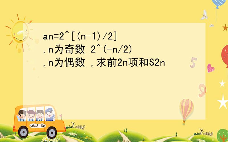 an=2^[(n-1)/2],n为奇数 2^(-n/2),n为偶数 ,求前2n项和S2n