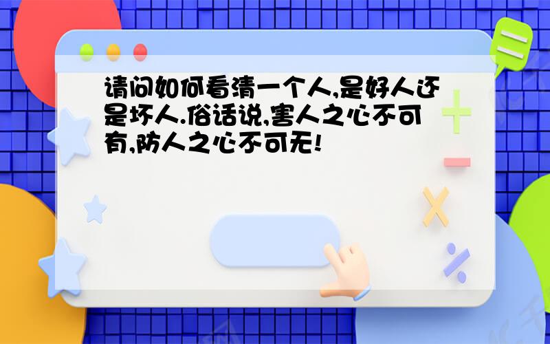 请问如何看清一个人,是好人还是坏人.俗话说,害人之心不可有,防人之心不可无!