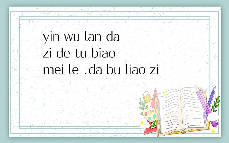 yin wu lan da zi de tu biao mei le .da bu liao zi