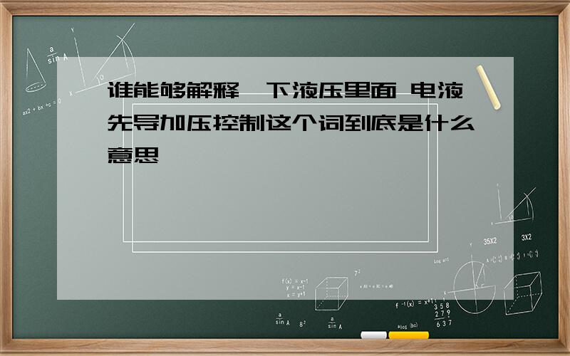 谁能够解释一下液压里面 电液先导加压控制这个词到底是什么意思