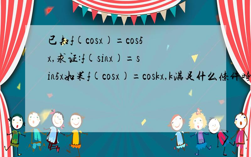 已知f(cosx)=cos5x,求证:f(sinx)=sin5x如果f(cosx)=coskx,k满足什么条件时有f(sinx)=sinkx